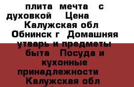 плита “мечта“ (с духовкой) › Цена ­ 4 500 - Калужская обл., Обнинск г. Домашняя утварь и предметы быта » Посуда и кухонные принадлежности   . Калужская обл.,Обнинск г.